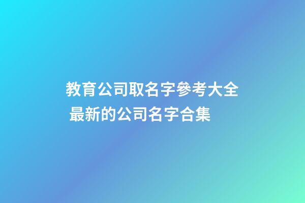 教育公司取名字參考大全 最新的公司名字合集